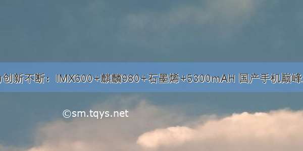 华为创新不断：IMX600+麒麟980+石墨烯+5300mAH 国产手机巅峰之作