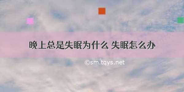 晚上总是失眠为什么 失眠怎么办