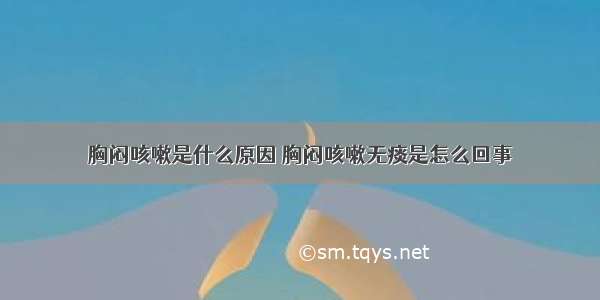 胸闷咳嗽是什么原因 胸闷咳嗽无痰是怎么回事