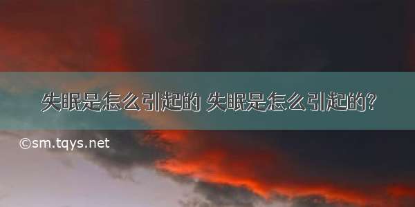 失眠是怎么引起的 失眠是怎么引起的?