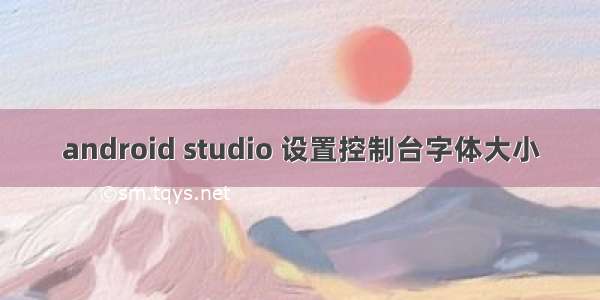 android studio 设置控制台字体大小