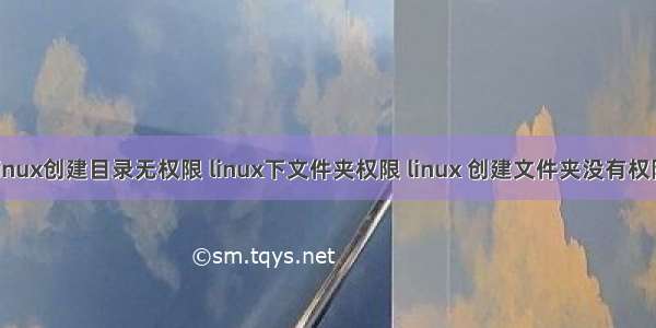 linux创建目录无权限 linux下文件夹权限 linux 创建文件夹没有权限