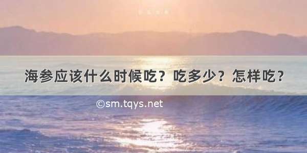 海参应该什么时候吃？吃多少？怎样吃？