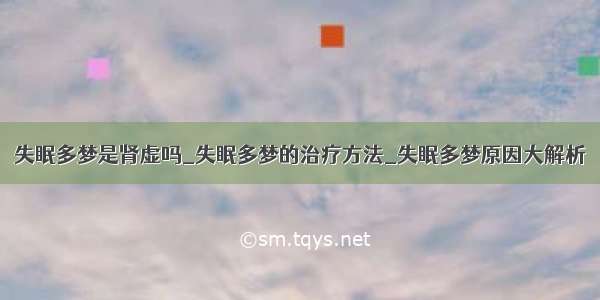 失眠多梦是肾虚吗_失眠多梦的治疗方法_失眠多梦原因大解析