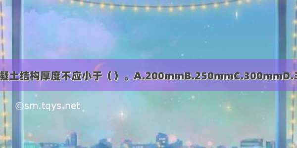 ()地下防水混凝土结构厚度不应小于（）。A.200mmB.250mmC.300mmD.350mmABCD