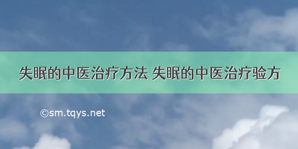 失眠的中医治疗方法 失眠的中医治疗验方