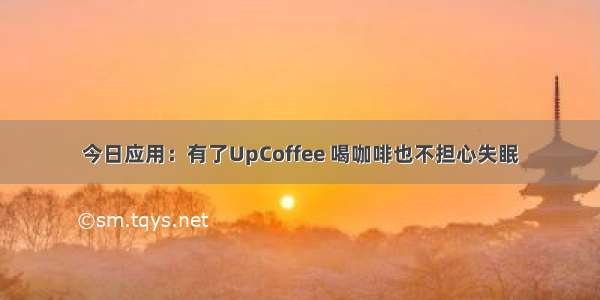 今日应用：有了UpCoffee 喝咖啡也不担心失眠