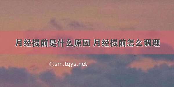 月经提前是什么原因 月经提前怎么调理