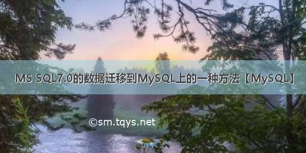 MS SQL7.0的数据迁移到MySQL上的一种方法【MySQL】