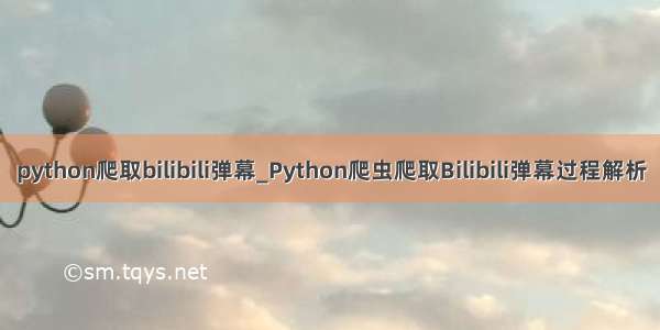 python爬取bilibili弹幕_Python爬虫爬取Bilibili弹幕过程解析