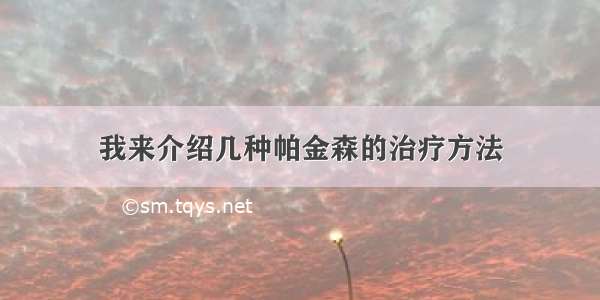 我来介绍几种帕金森的治疗方法