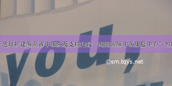 关于选址扩建海南省中医院及支持建设“海南国际中医康复中心”的建议