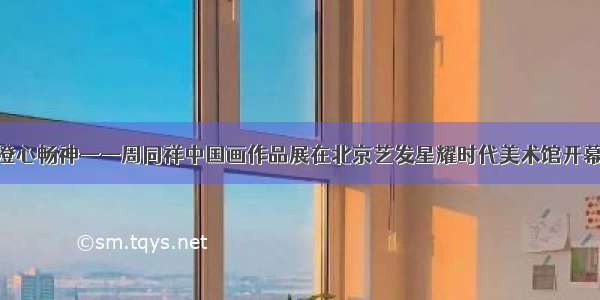 澄心畅神——周同祥中国画作品展在北京艺发星耀时代美术馆开幕