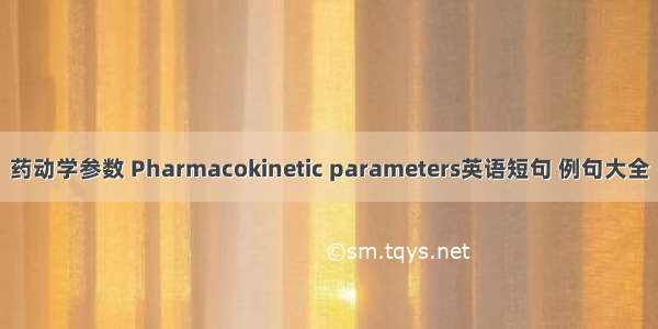 药动学参数 Pharmacokinetic parameters英语短句 例句大全