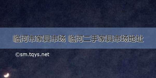 临河市家具市场 临河二手家具市场地址