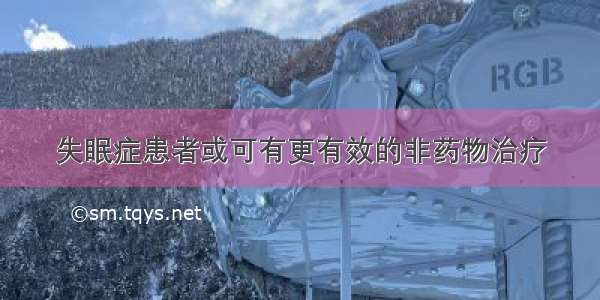 失眠症患者或可有更有效的非药物治疗