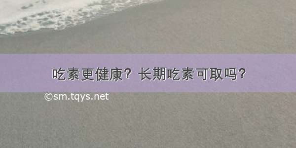 吃素更健康？长期吃素可取吗？