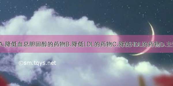 吉非贝齐属于A.降低血总胆固醇的药物B.降低LDL的药物C.降低HDL的药物D.主要降低血甘油