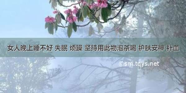 女人晚上睡不好 失眠 烦躁 坚持用此物泡茶喝 护肤安神 补血