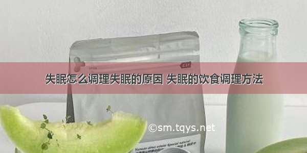 失眠怎么调理失眠的原因 失眠的饮食调理方法