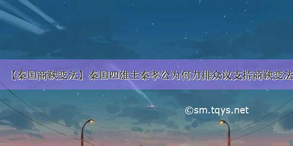 【秦国商鞅变法】秦国四雄主秦孝公为何力排众议支持商鞅变法