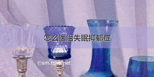 怎么医治失眠抑郁症