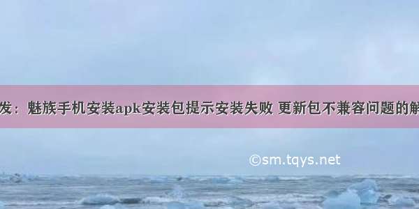 安卓开发：魅族手机安装apk安装包提示安装失败 更新包不兼容问题的解决方法