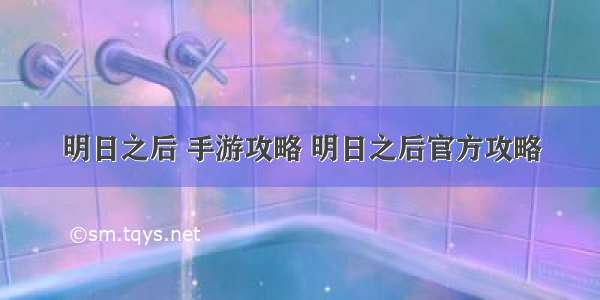 明日之后 手游攻略 明日之后官方攻略