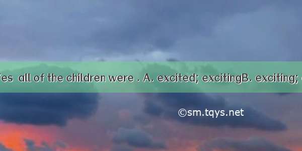 —What  news!—Yes  all of the children were . A. excited; excitingB. exciting; excitedC. ex