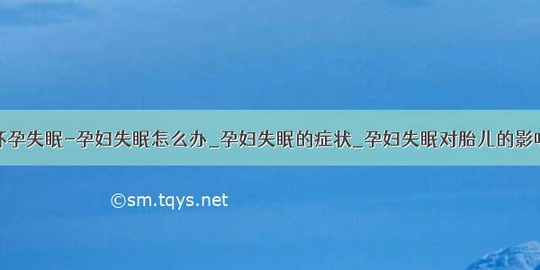 怀孕失眠-孕妇失眠怎么办_孕妇失眠的症状_孕妇失眠对胎儿的影响