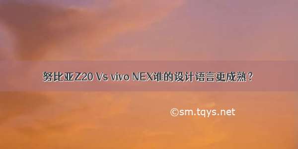 努比亚Z20 Vs vivo NEX谁的设计语言更成熟？