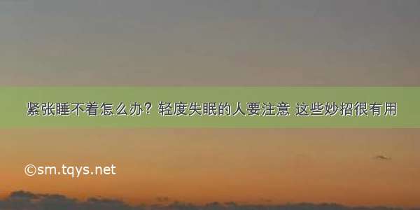 紧张睡不着怎么办？轻度失眠的人要注意 这些妙招很有用