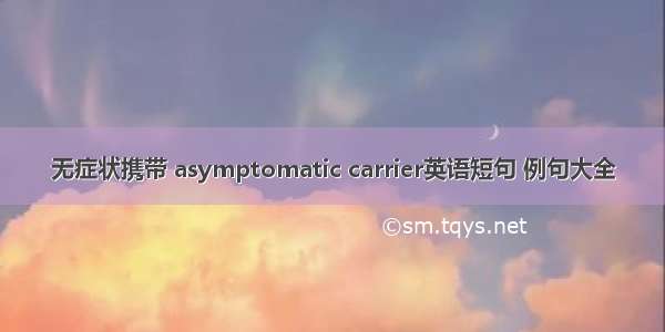 无症状携带 asymptomatic carrier英语短句 例句大全