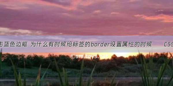 border点击蓝色边框 为什么有时候给标签的border设置属性的时候 – CSS – 前端