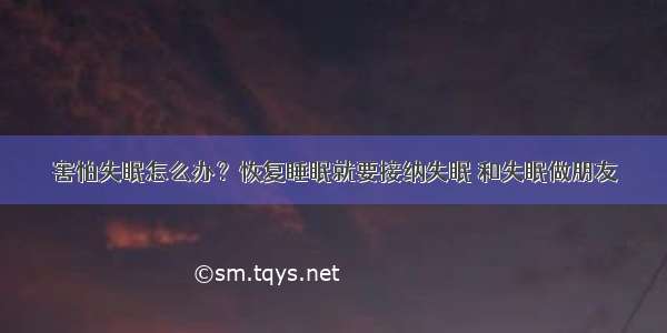 害怕失眠怎么办？恢复睡眠就要接纳失眠 和失眠做朋友