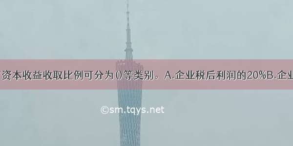 中央企业国有资本收益收取比例可分为()等类别。A.企业税后利润的20%B.企业税后利润的1