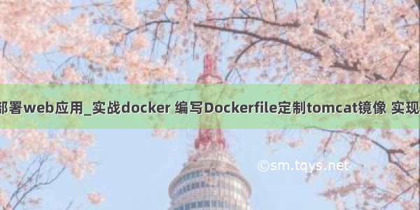 docker nginx部署web应用_实战docker 编写Dockerfile定制tomcat镜像 实现web应用部署...
