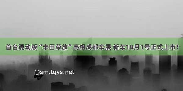 首台混动版“丰田荣放”亮相成都车展 新车10月1号正式上市！