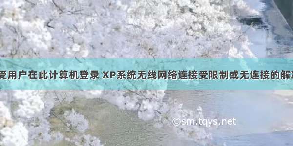 xp未受用户在此计算机登录 XP系统无线网络连接受限制或无连接的解决办法