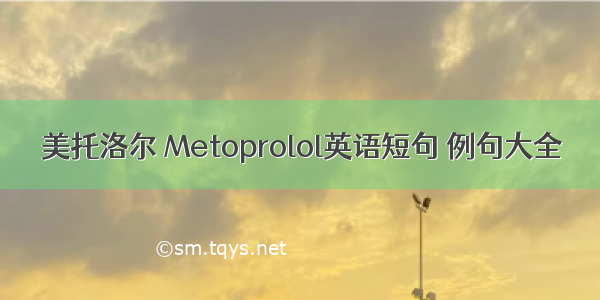 美托洛尔 Metoprolol英语短句 例句大全