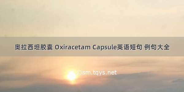 奥拉西坦胶囊 Oxiracetam Capsule英语短句 例句大全