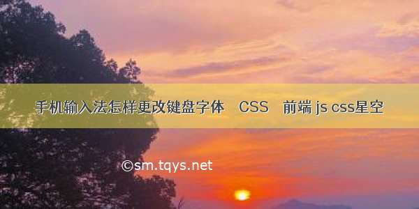 手机输入法怎样更改键盘字体 – CSS – 前端 js css星空