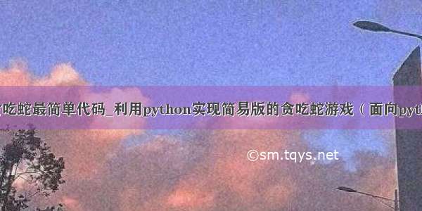 python贪吃蛇最简单代码_利用python实现简易版的贪吃蛇游戏（面向python小白）