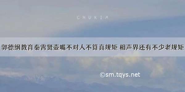 郭德纲教育秦霄贤壶嘴不对人不算真规矩 相声界还有不少老规矩