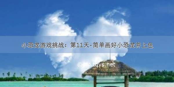 小恐龙游戏挑战：第11天-简单画好小恐龙并上色