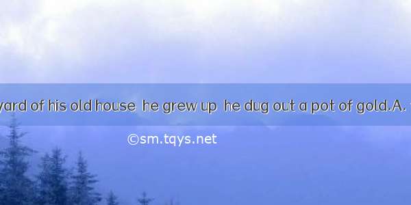 It was in the yard of his old house  he grew up  he dug out a pot of gold.A. that ; thatB.