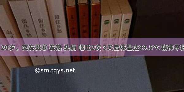 患者 男 20岁。突发畏寒 发热 头痛 呕吐2次 3天后体温达39.5℃ 精神不振。查体