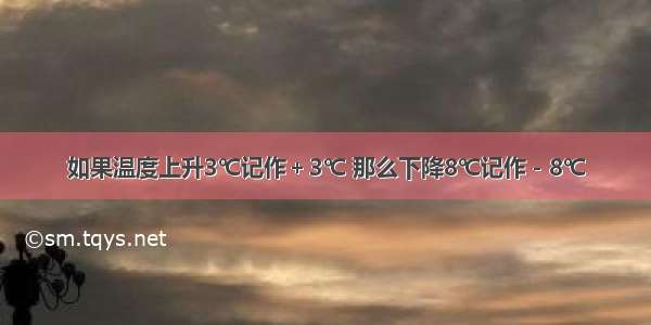 如果温度上升3℃记作＋3℃ 那么下降8℃记作－8℃