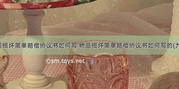 物品损坏简单赔偿协议书如何写 物品损坏简单赔偿协议书如何写的(九篇)