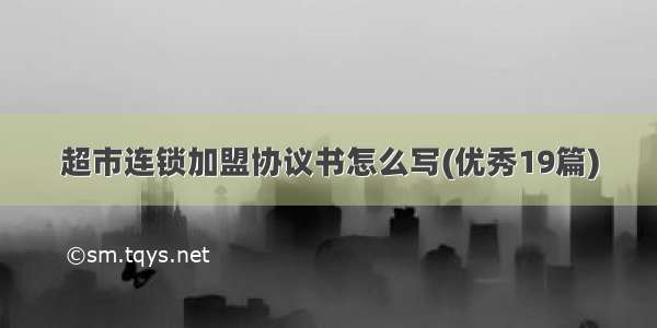 超市连锁加盟协议书怎么写(优秀19篇)